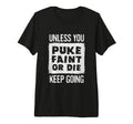 Unless You Puke Die Or Faint Keep T-Shirt - Fun Novelty Design Men Women - T-Shirt, Sweatshirt, Hoodie