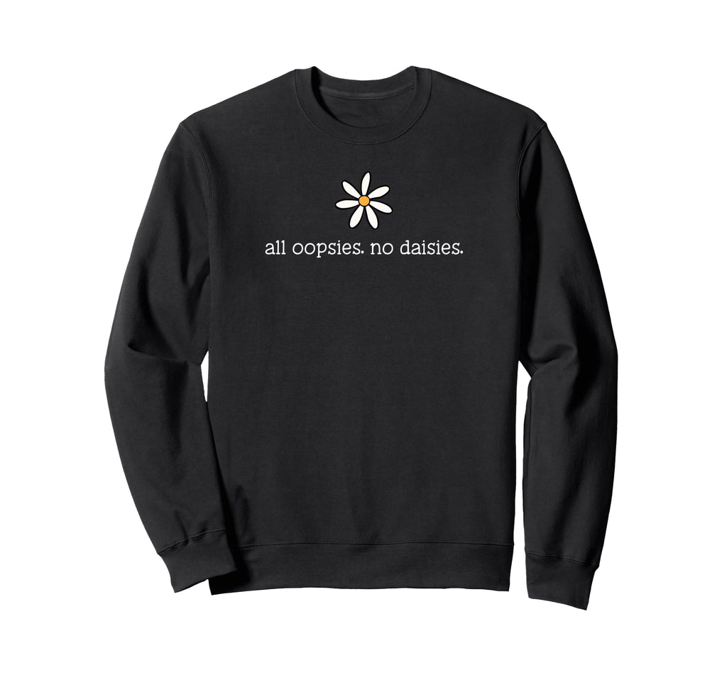All Oopsies No Daisies Unhinged Funny Sweatshirt - Novelty Apparel Unisex - T-Shirt, Sweatshirt, Hoodie