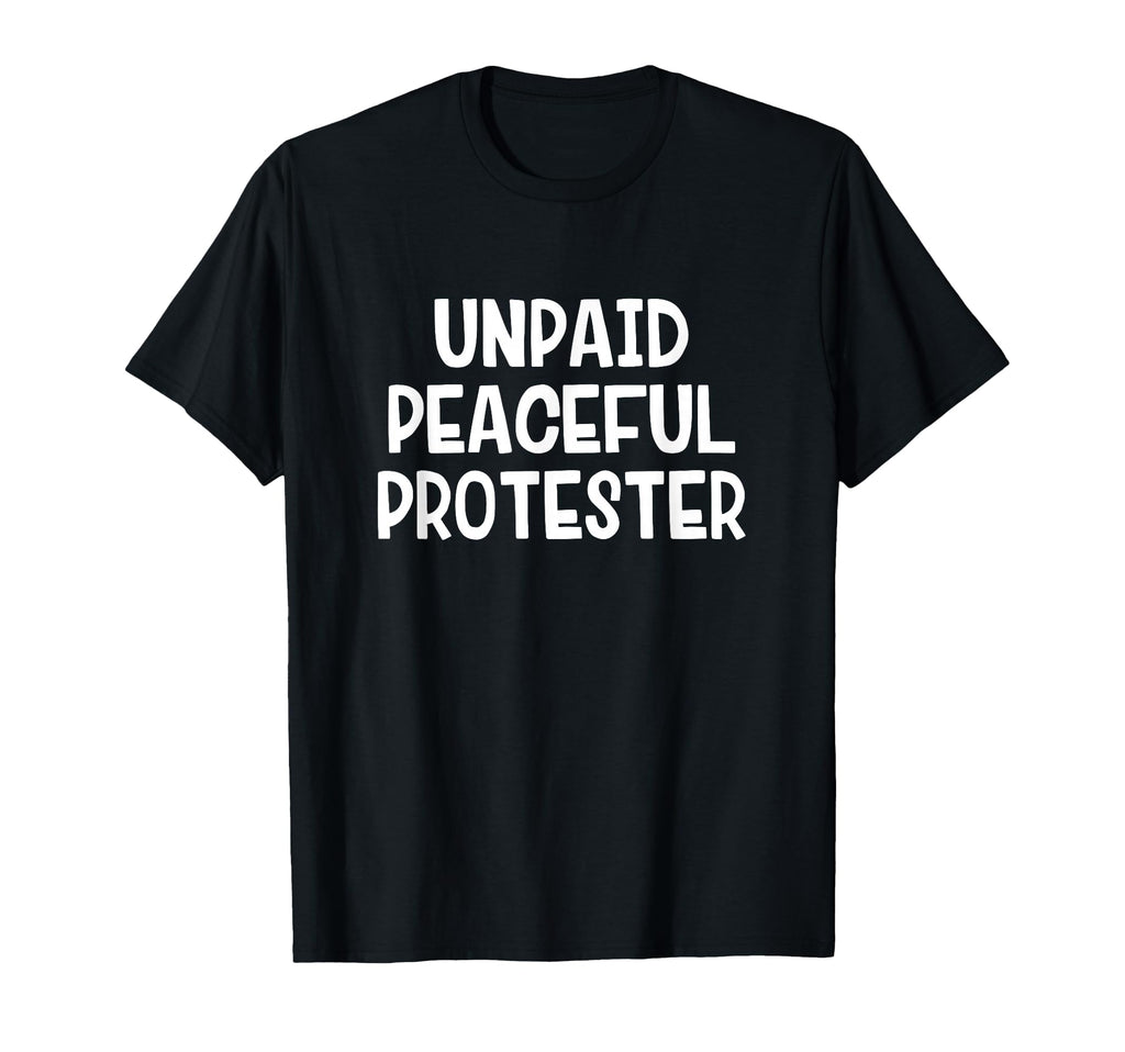 Unpaid Peaceful Protester T-Shirt - Trendy Graphic Unisex - T-Shirt, Sweatshirt, Hoodie