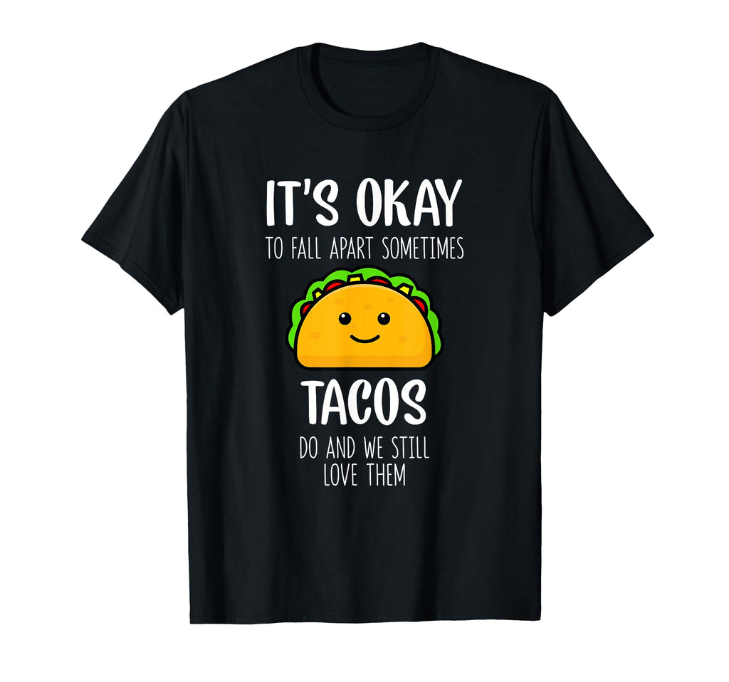 Its Ok To Fall Apart Sometimes Tacos Do T-Shirt - Novelty Apparel Unisex - T-Shirt, Sweatshirt, Hoodie