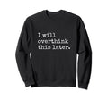I Will Overthink This Later Funny Sweatshirt - Novelty Apparel Unisex - T-Shirt, Sweatshirt, Hoodie