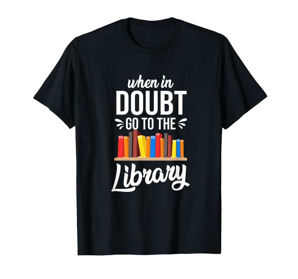 When Doubt Go To Library Book T-Shirt - Fun Novelty Design Men Women - T-Shirt, Sweatshirt, Hoodie