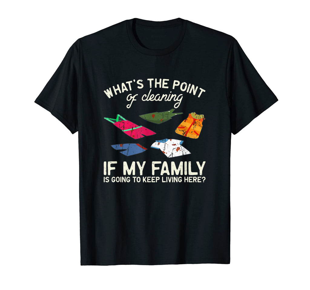 Whats Point Cleaning If My Family Is T-Shirt - Trendy Graphic Men Women - T-Shirt, Sweatshirt, Hoodie