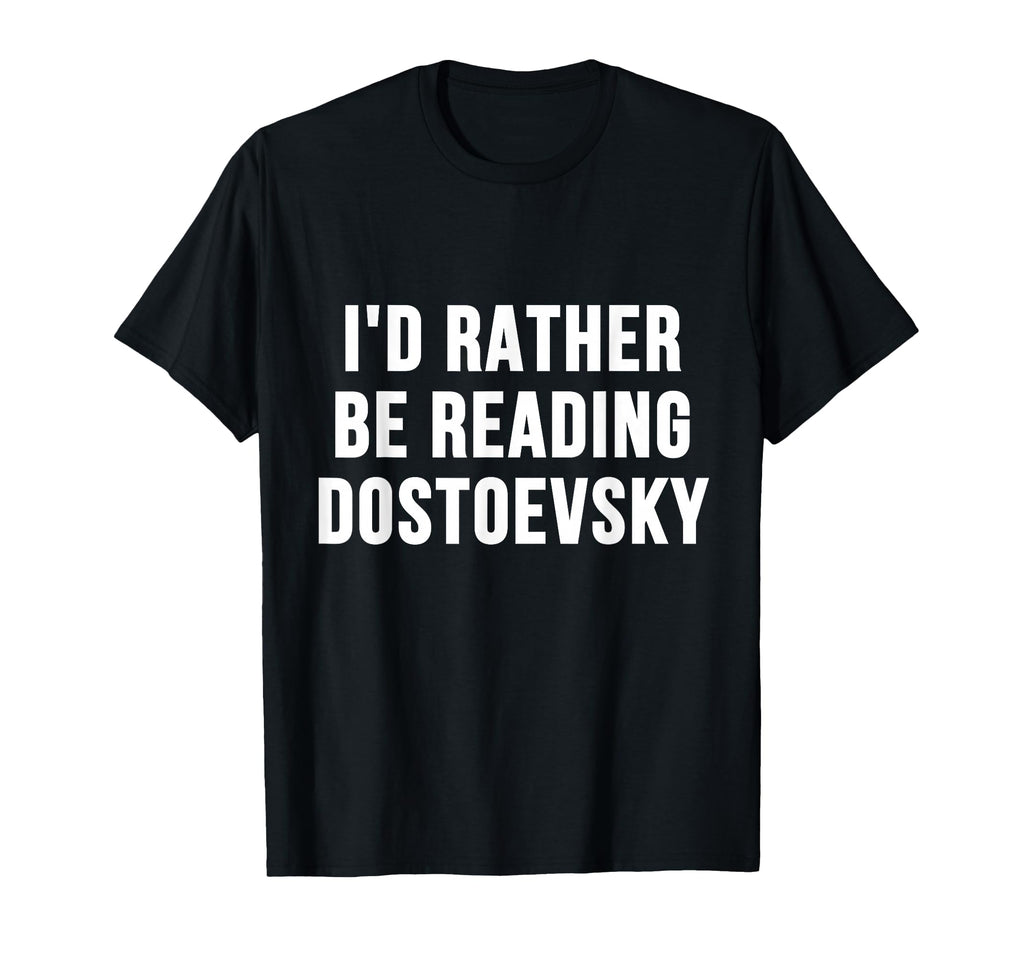 Id Rather Be Reading Dostoevsky T-Shirt - Casual Everyday Wear Unisex - T-Shirt, Sweatshirt, Hoodie