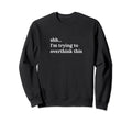 Funny Mh Shh Im Trying To Overthink Sweatshirt - Minimalist Print Unisex - T-Shirt, Sweatshirt, Hoodie