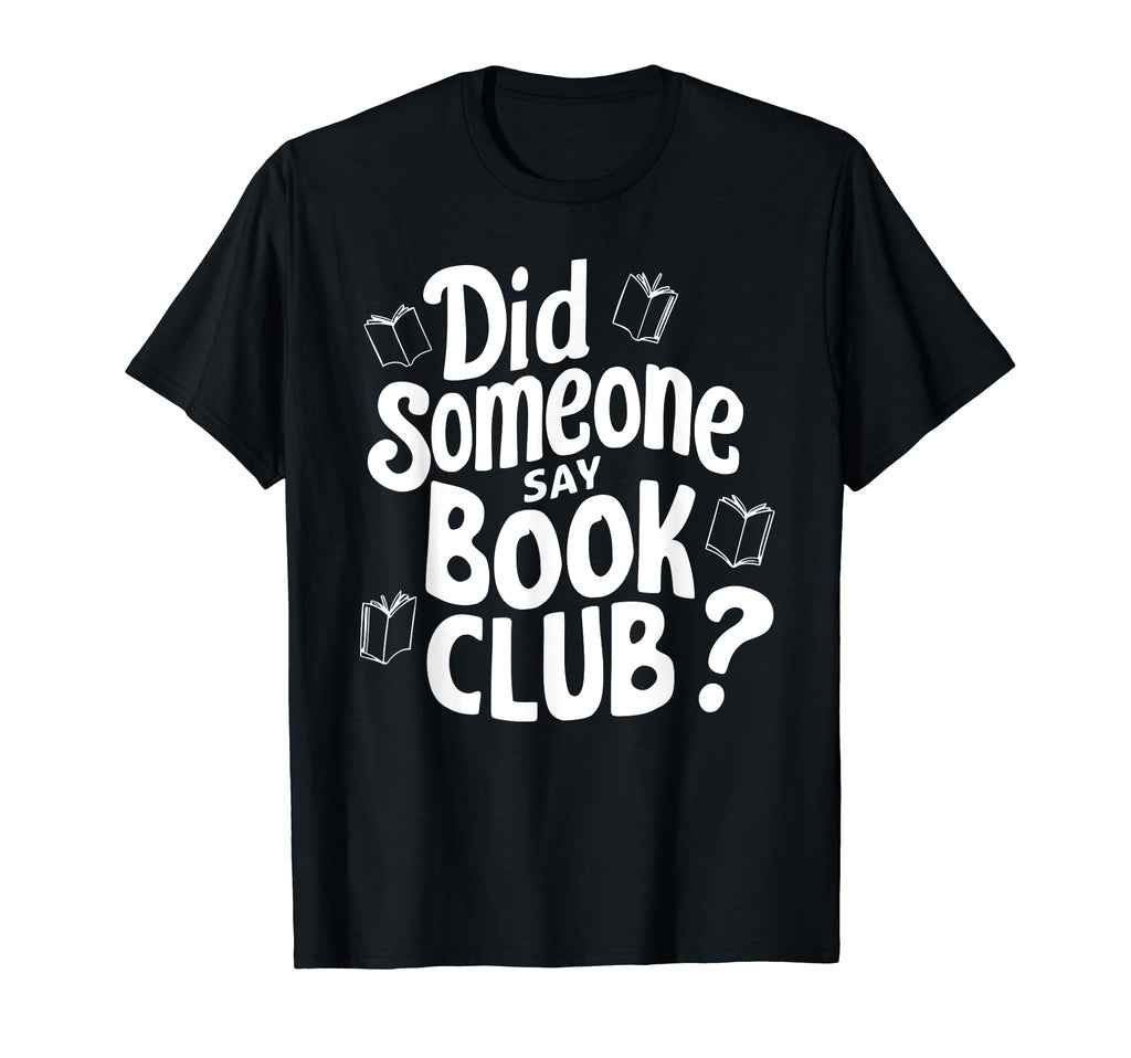 Did Someone Say Book Club Fun Reading T-Shirt - Custom Art Print Men Women - T-Shirt, Sweatshirt, Hoodie