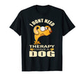 I Don T Need Therapy I Have Dog I T-Shirt - Fun Novelty Design Unisex - T-Shirt, Sweatshirt, Hoodie