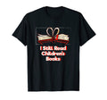 I Still Read Childrens Books Reading T-Shirt - Fun Novelty Design Unisex - T-Shirt, Sweatshirt, Hoodie