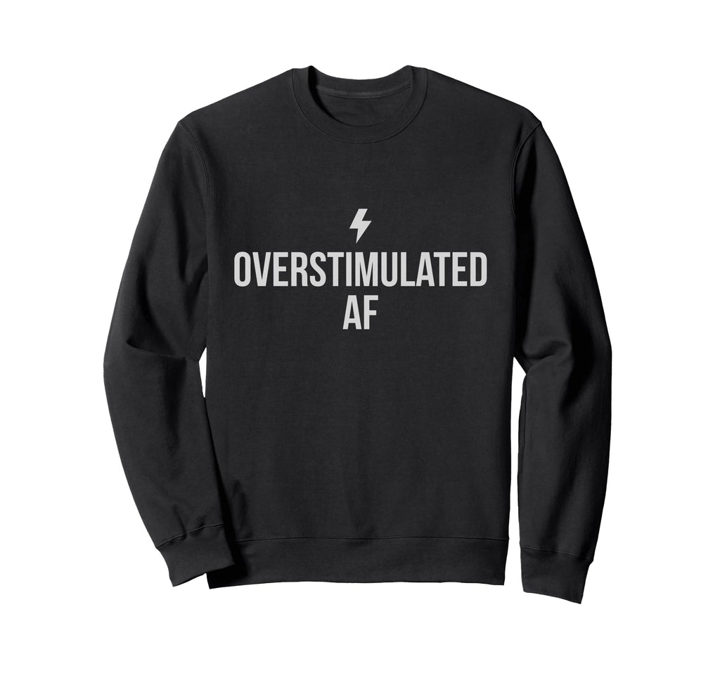 Overstimulated Af Sweatshirt - Graphic Print Men Women - T-Shirt, Sweatshirt, Hoodie