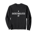 Overstimulated Af Sweatshirt - Graphic Print Men Women - T-Shirt, Sweatshirt, Hoodie