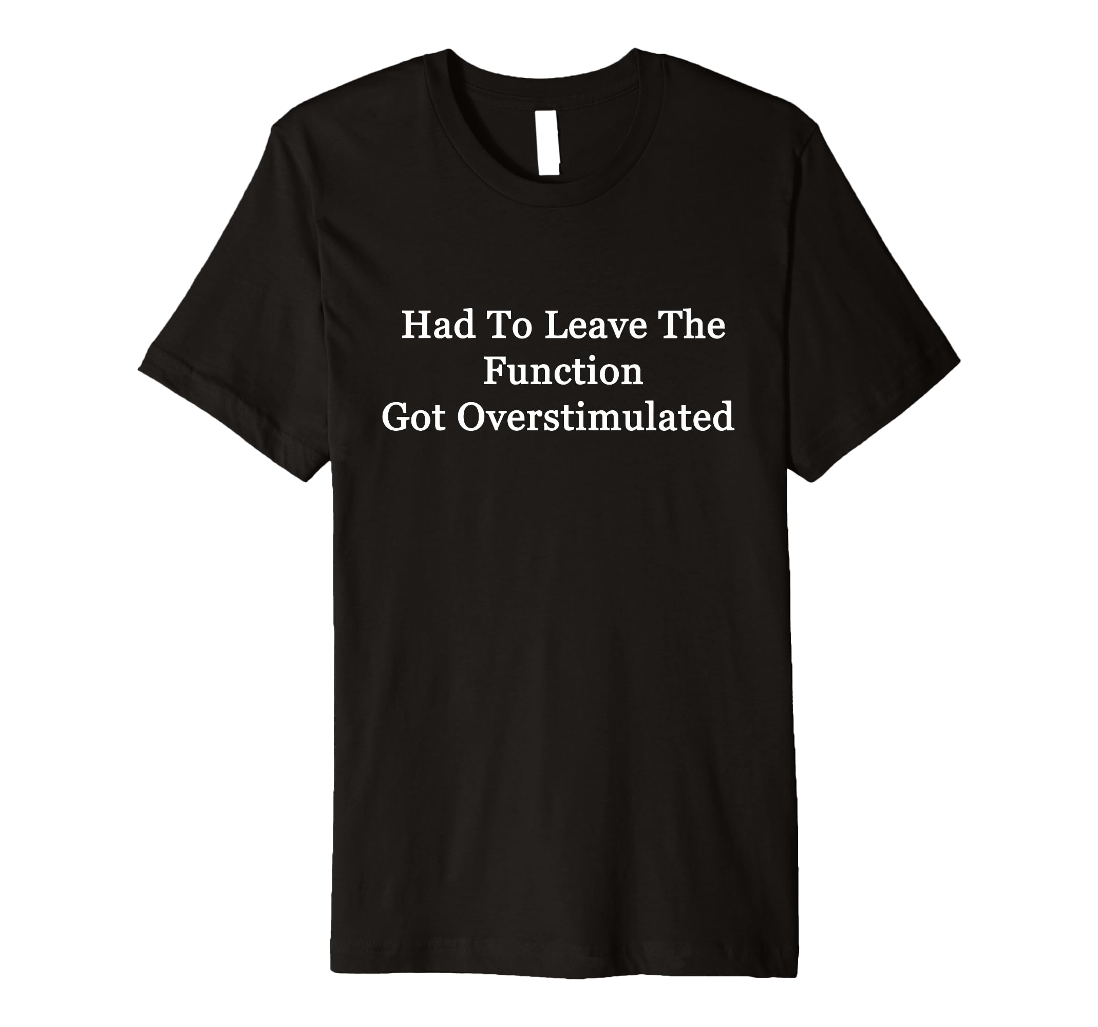 Had To Leave Function Got Overstimulated T-Shirt - Streetwear Style Unisex - T-Shirt, Sweatshirt, Hoodie