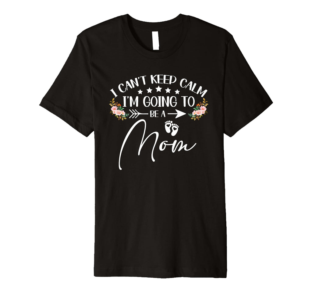 I Cant Keep Calm Im Going To Be Mom T-Shirt - Graphic Print Unisex - T-Shirt, Sweatshirt, Hoodie
