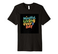 Mindful Living Every Day Mindfulness T-Shirt - Novelty Apparel for Adults - T-Shirt, Sweatshirt, Hoodie