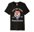 Pomeranian Dog Lover I Just Need My T-Shirt - Novelty Apparel Unisex - T-Shirt, Sweatshirt, Hoodie