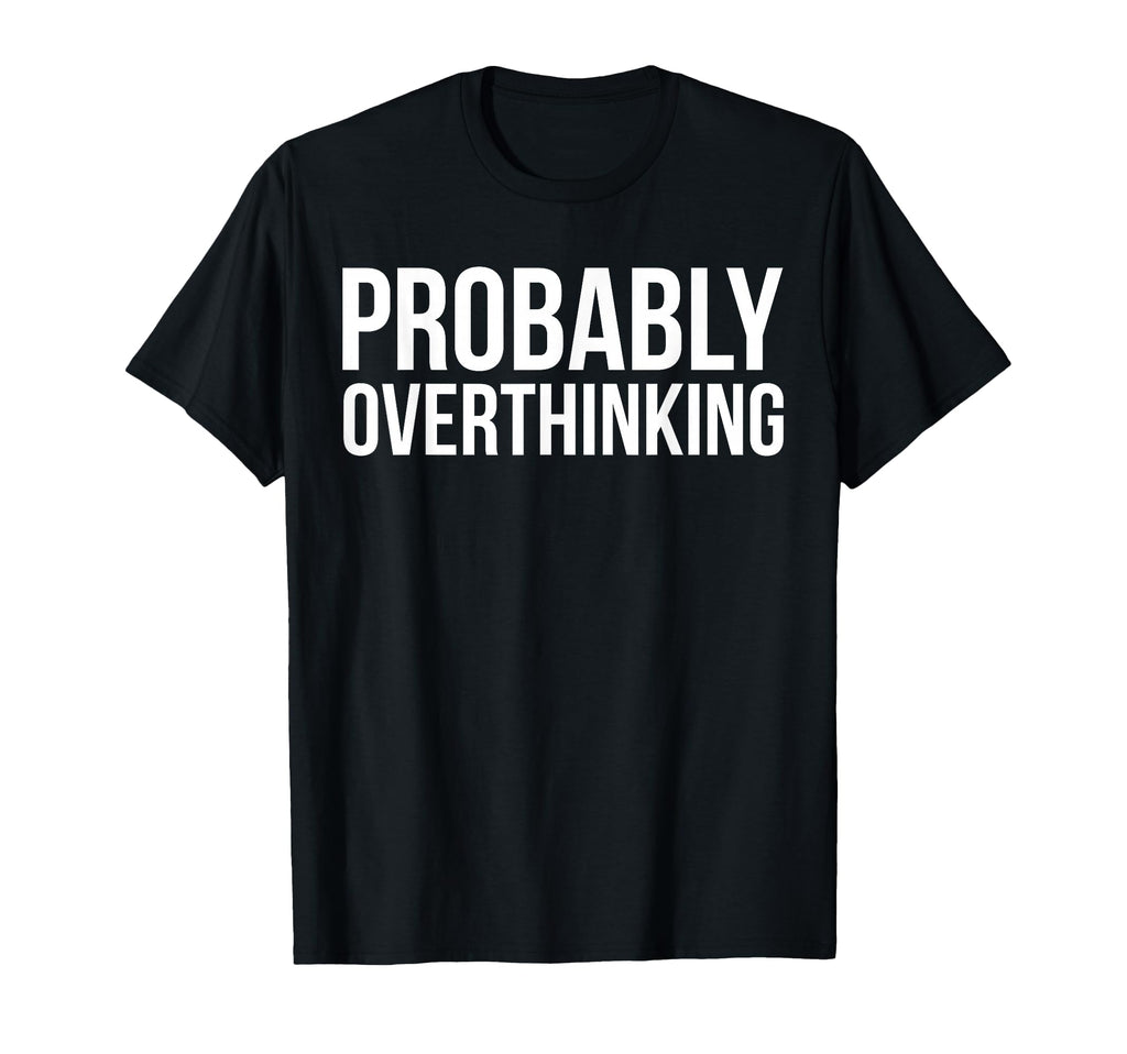 Probably Overthinking Funny Overthinker T-Shirt - Unique Graphic Unisex - T-Shirt, Sweatshirt, Hoodie