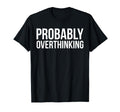 Probably Overthinking Funny Overthinker T-Shirt - Unique Graphic Unisex - T-Shirt, Sweatshirt, Hoodie