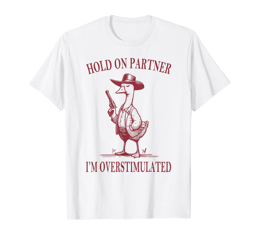 Hold Partner Im Overstimulated Goose T-Shirt - Graphic Print for Adults - T-Shirt, Sweatshirt, Hoodie