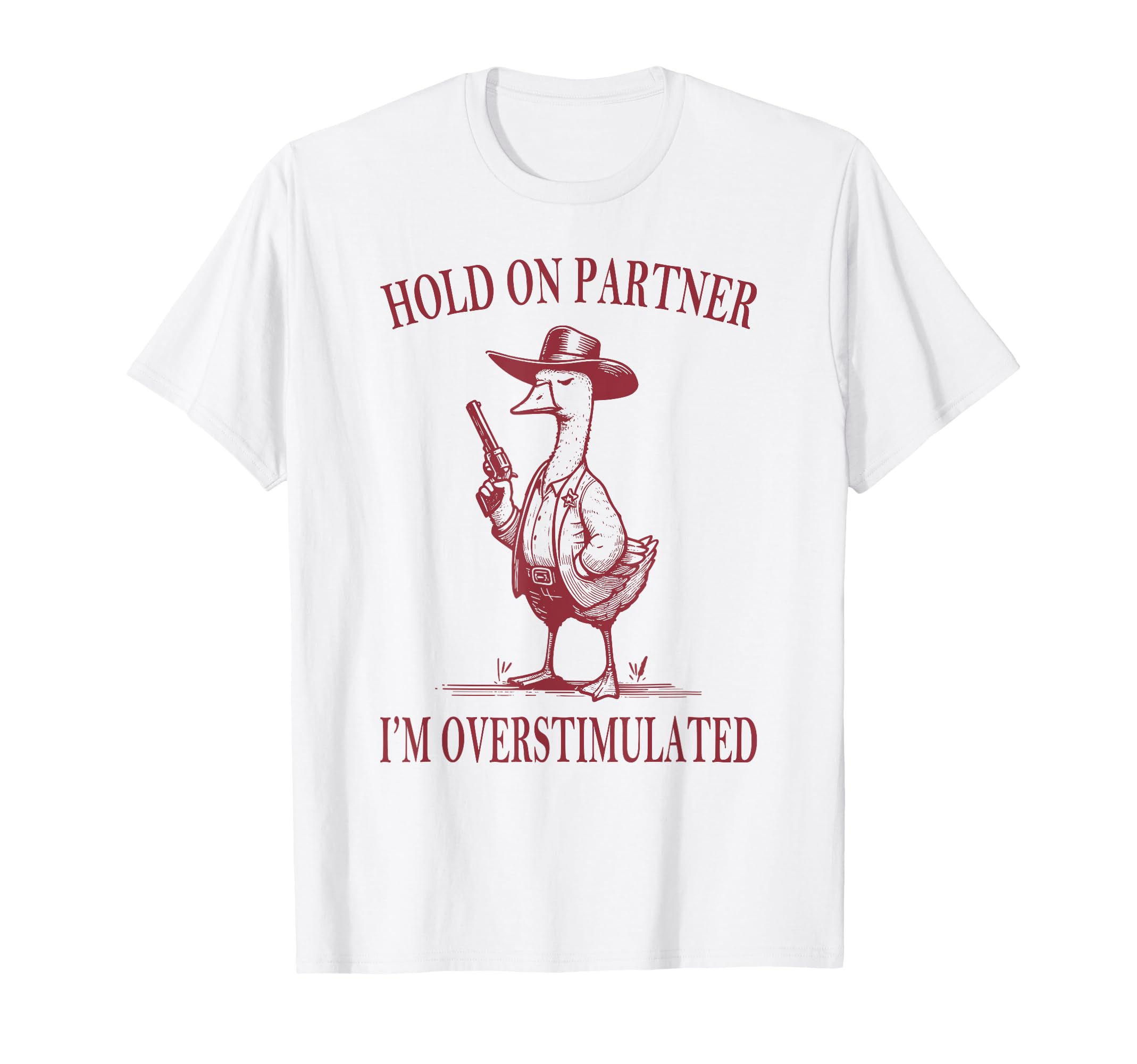 Hold Partner Im Overstimulated Goose T-Shirt - Graphic Print for Adults - T-Shirt, Sweatshirt, Hoodie