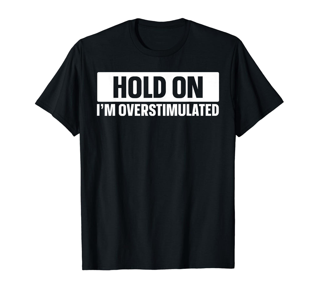 Hold Im Overstimulated T-Shirt - Streetwear Style for Adults - T-Shirt, Sweatshirt, Hoodie