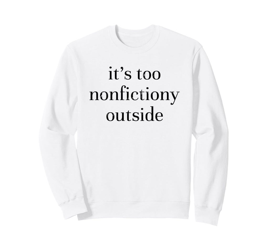 Its Too Nonfictiony Outside Book Sweatshirt - Casual Everyday Wear Unisex - T-Shirt, Sweatshirt, Hoodie