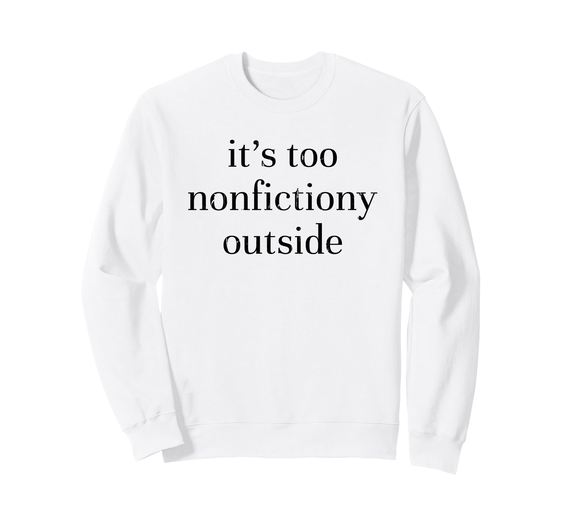 Its Too Nonfictiony Outside Book Sweatshirt - Casual Everyday Wear Unisex - T-Shirt, Sweatshirt, Hoodie
