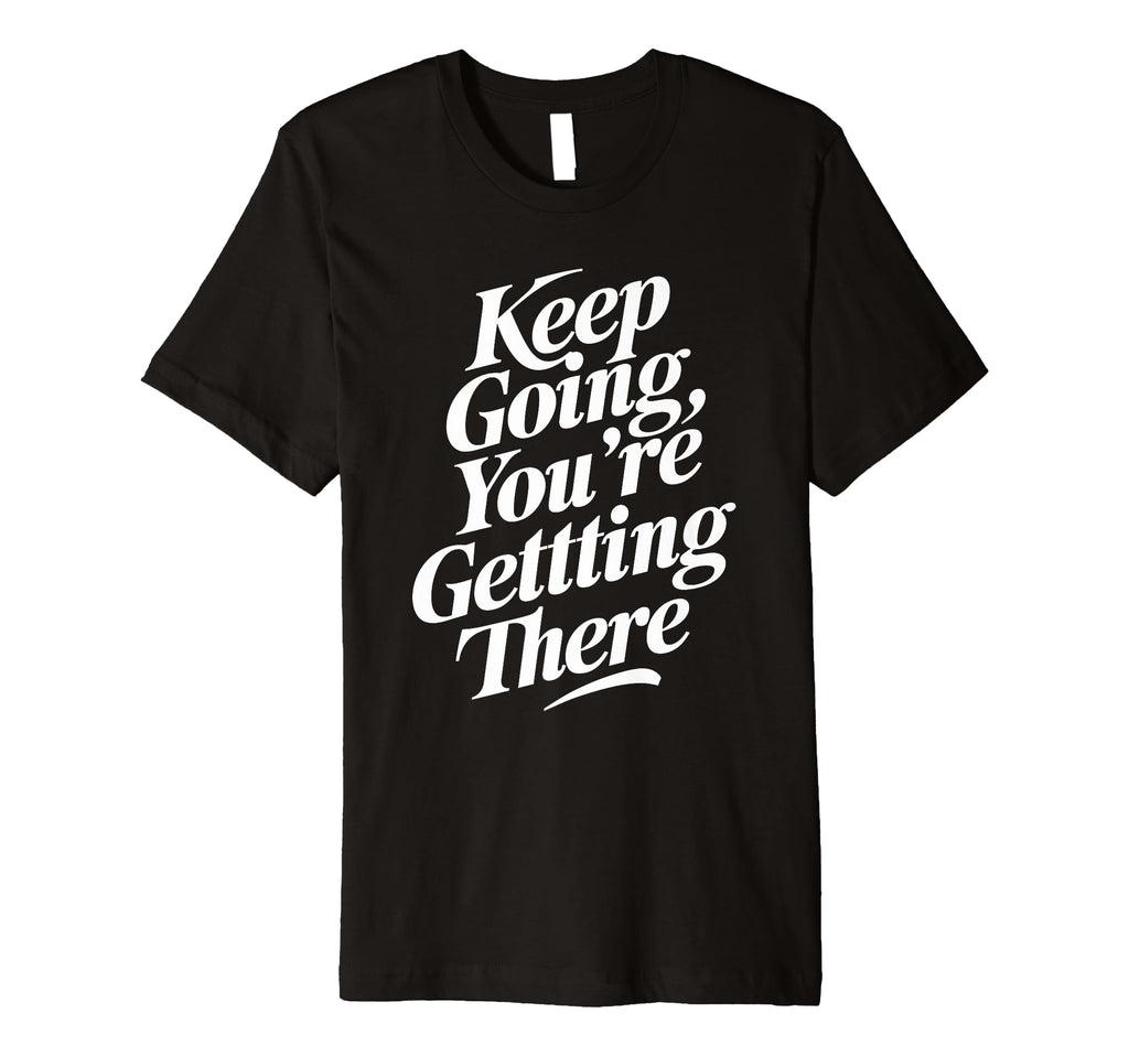 Keep Going Youre Getting There T-Shirt - Fun Novelty Design Men Women - T-Shirt, Sweatshirt, Hoodie