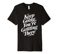 Keep Going Youre Getting There T-Shirt - Fun Novelty Design Men Women - T-Shirt, Sweatshirt, Hoodie