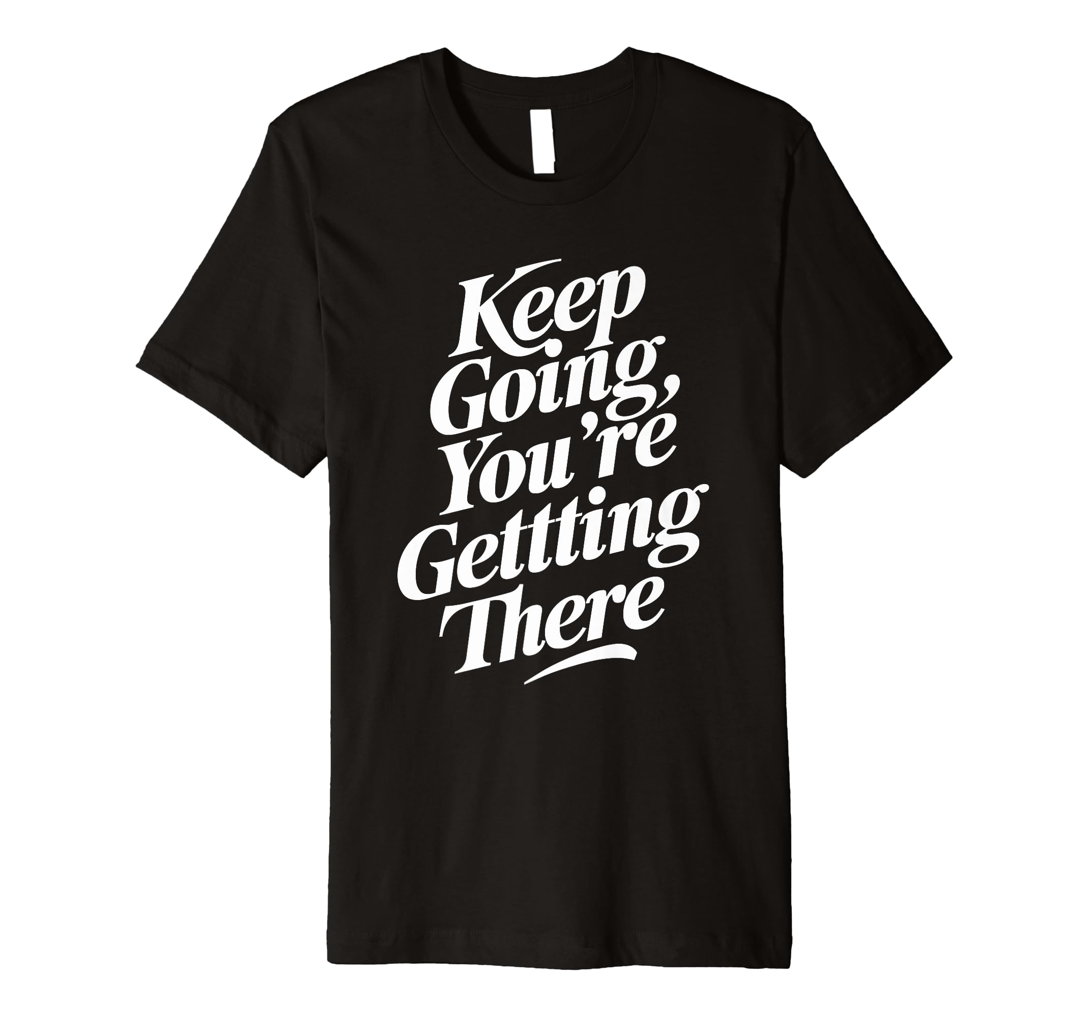 Keep Going Youre Getting There T-Shirt - Fun Novelty Design Men Women - T-Shirt, Sweatshirt, Hoodie