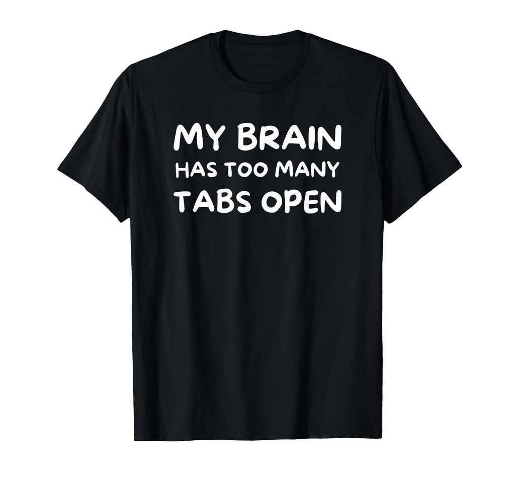 My Brain Has Too Many Tabs Open Funny T-Shirt - Streetwear Style Unisex - T-Shirt, Sweatshirt, Hoodie