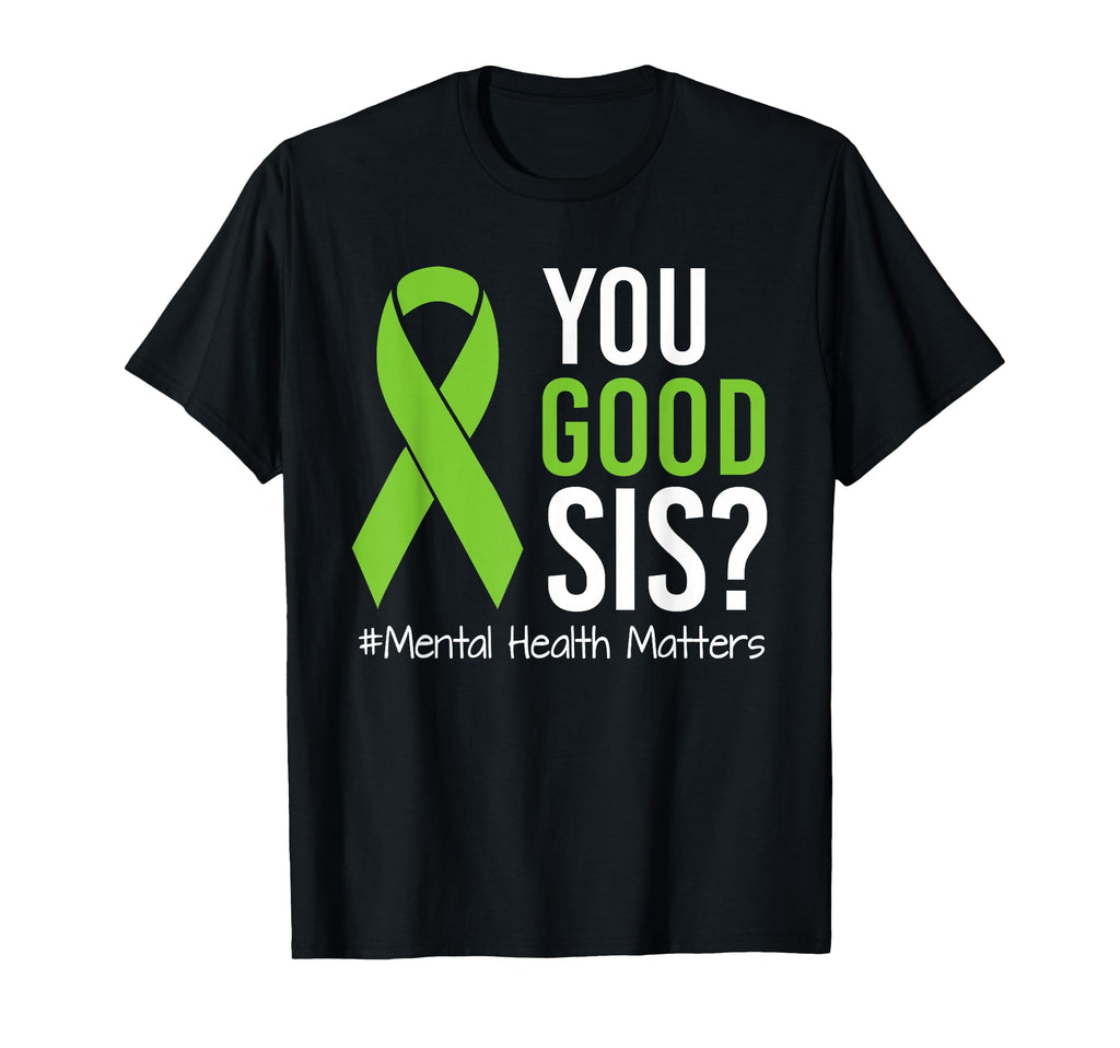 You Good Sis Mental Health Matters T-Shirt - Fun Novelty Design Men Women - T-Shirt, Sweatshirt, Hoodie
