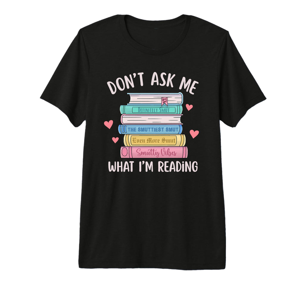 Dont Ask Me What Im Reading Bookish Smutt T-Shirt - Trendy Graphic Unisex - T-Shirt, Sweatshirt, Hoodie