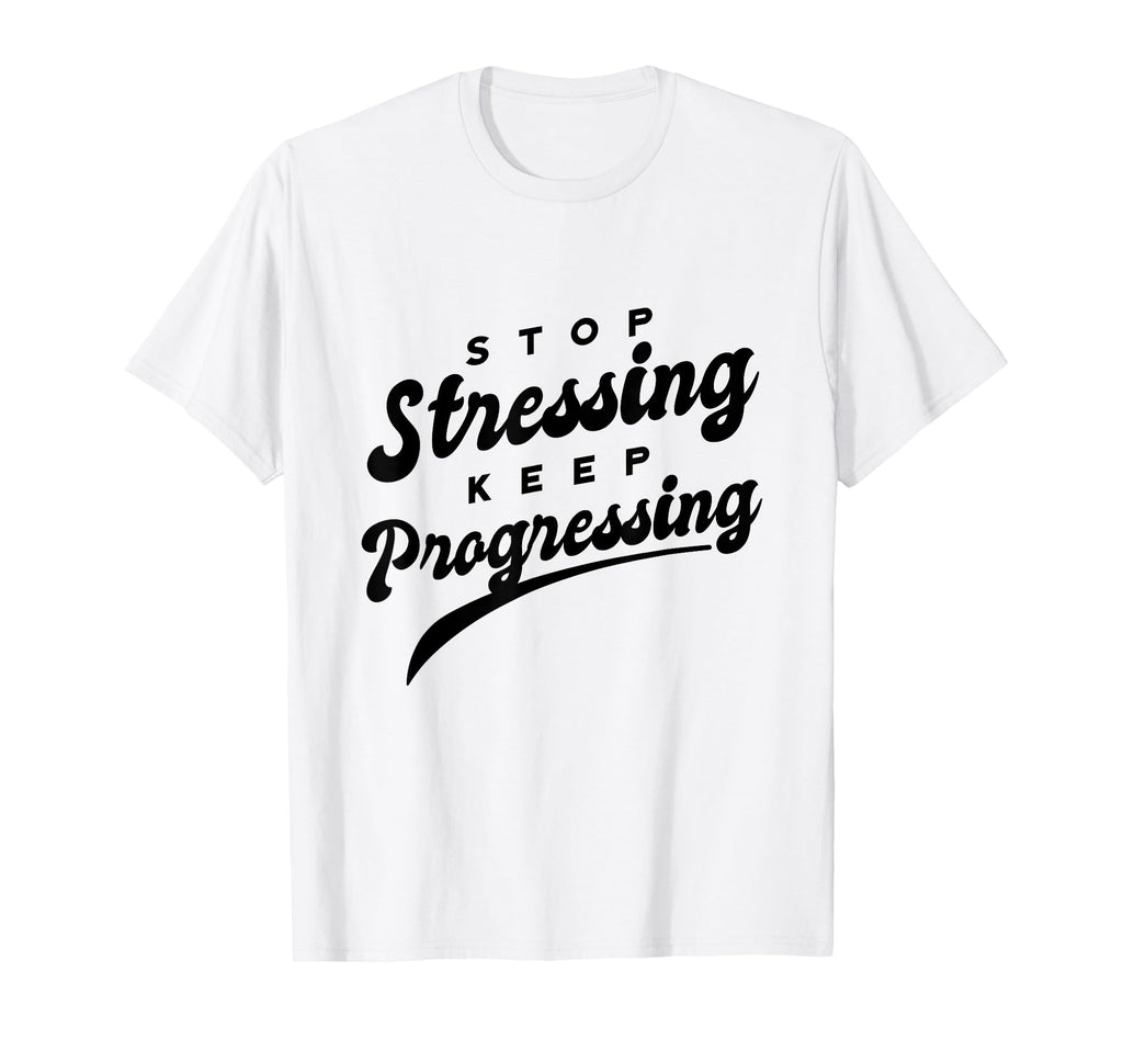 Stop Stressing Keep Progressing T-Shirt - Casual Everyday Wear Men Women - T-Shirt, Sweatshirt, Hoodie