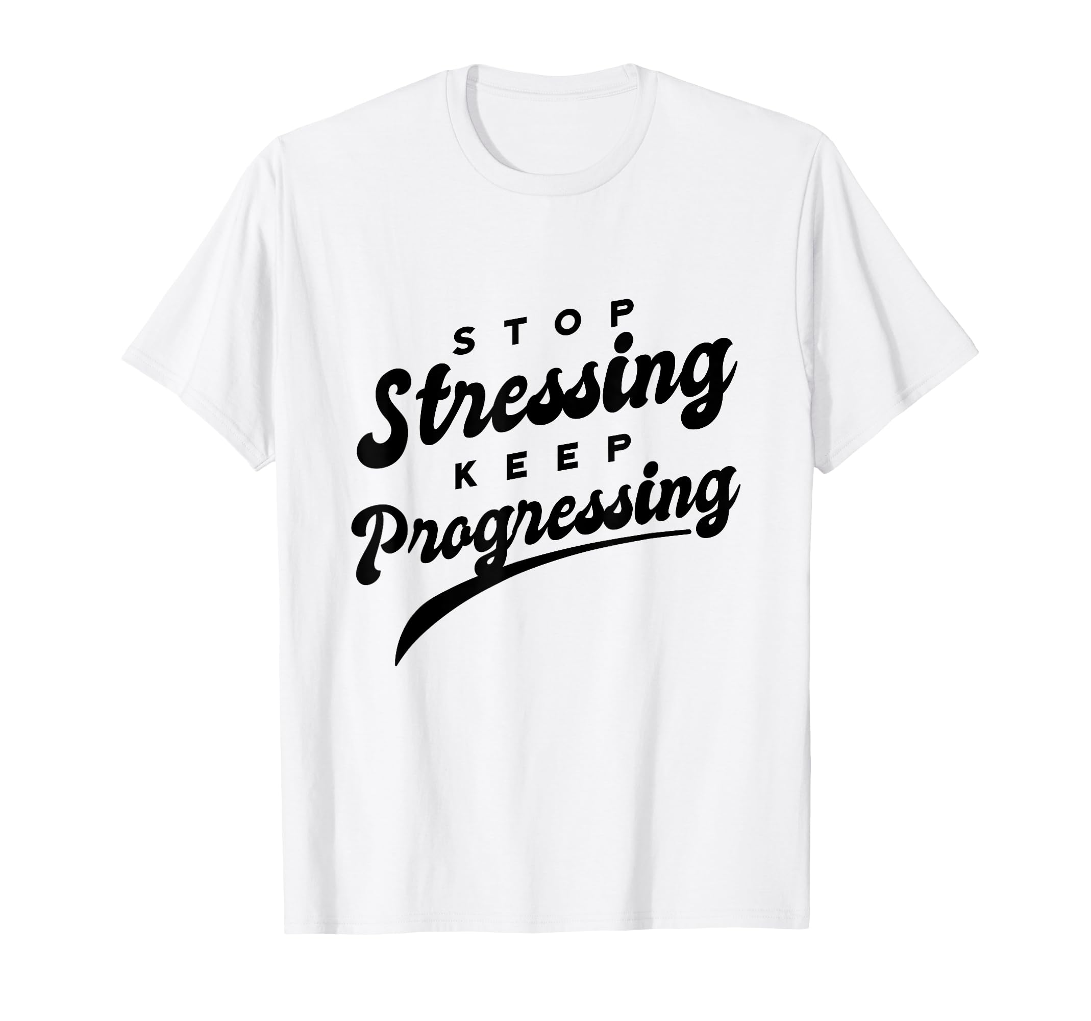 Stop Stressing Keep Progressing T-Shirt - Casual Everyday Wear Men Women - T-Shirt, Sweatshirt, Hoodie