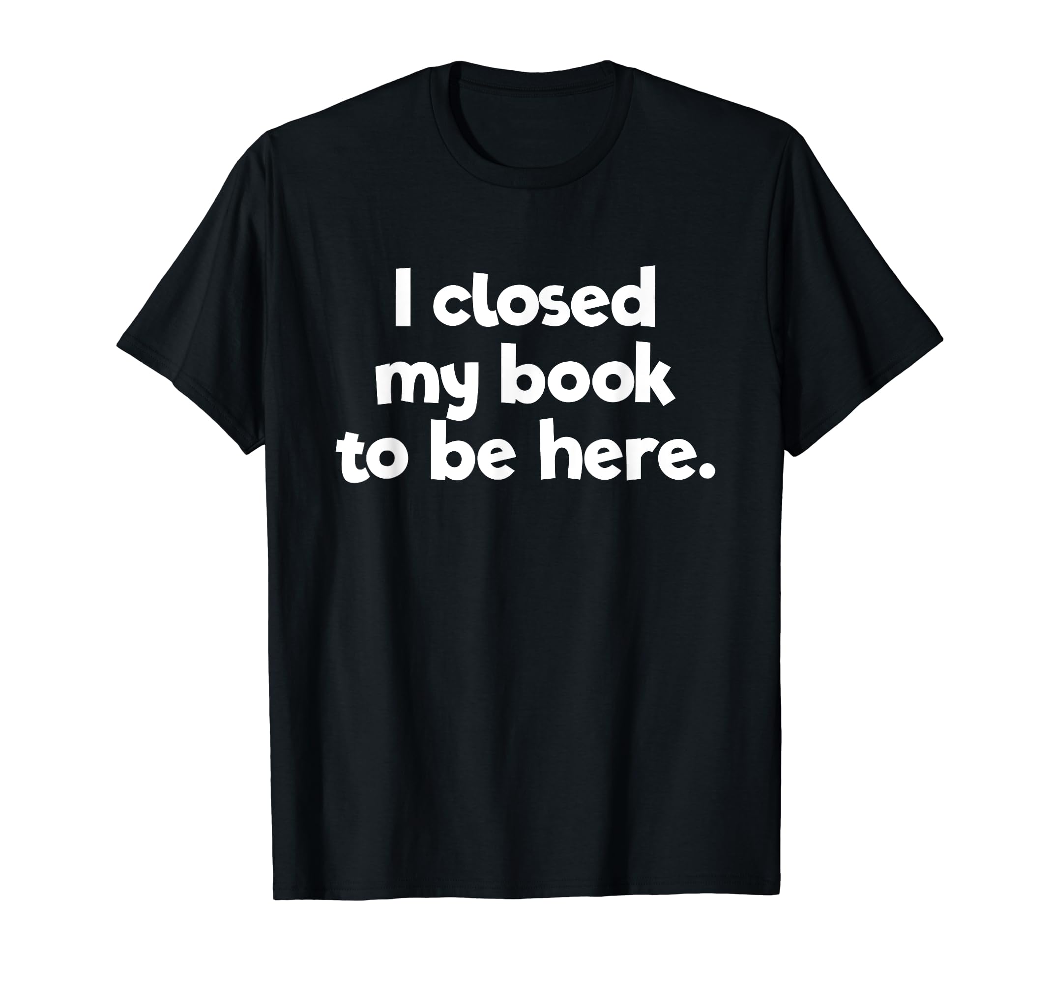 I Closed My Book To Be Here T-Shirt - Streetwear Style Men Women - T-Shirt, Sweatshirt, Hoodie