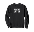 Maybe Later Funny British Sarcastic Sweatshirt - Custom Art Print Unisex - T-Shirt, Sweatshirt, Hoodie