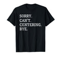 Sorry Cant Centering Bye Meditation T-Shirt - Graphic Print Unisex - T-Shirt, Sweatshirt, Hoodie