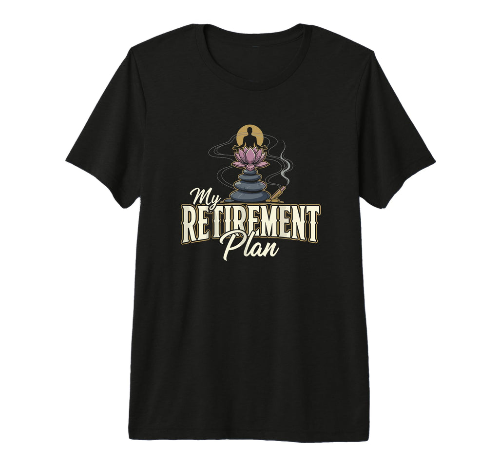 My Retirement Plan Meditation T-Shirt - Casual Everyday Wear Men Women - T-Shirt, Sweatshirt, Hoodie