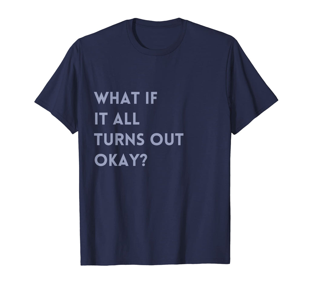 What If It All Turns Out Okay Positive T-Shirt - Novelty Apparel Men Women - T-Shirt, Sweatshirt, Hoodie