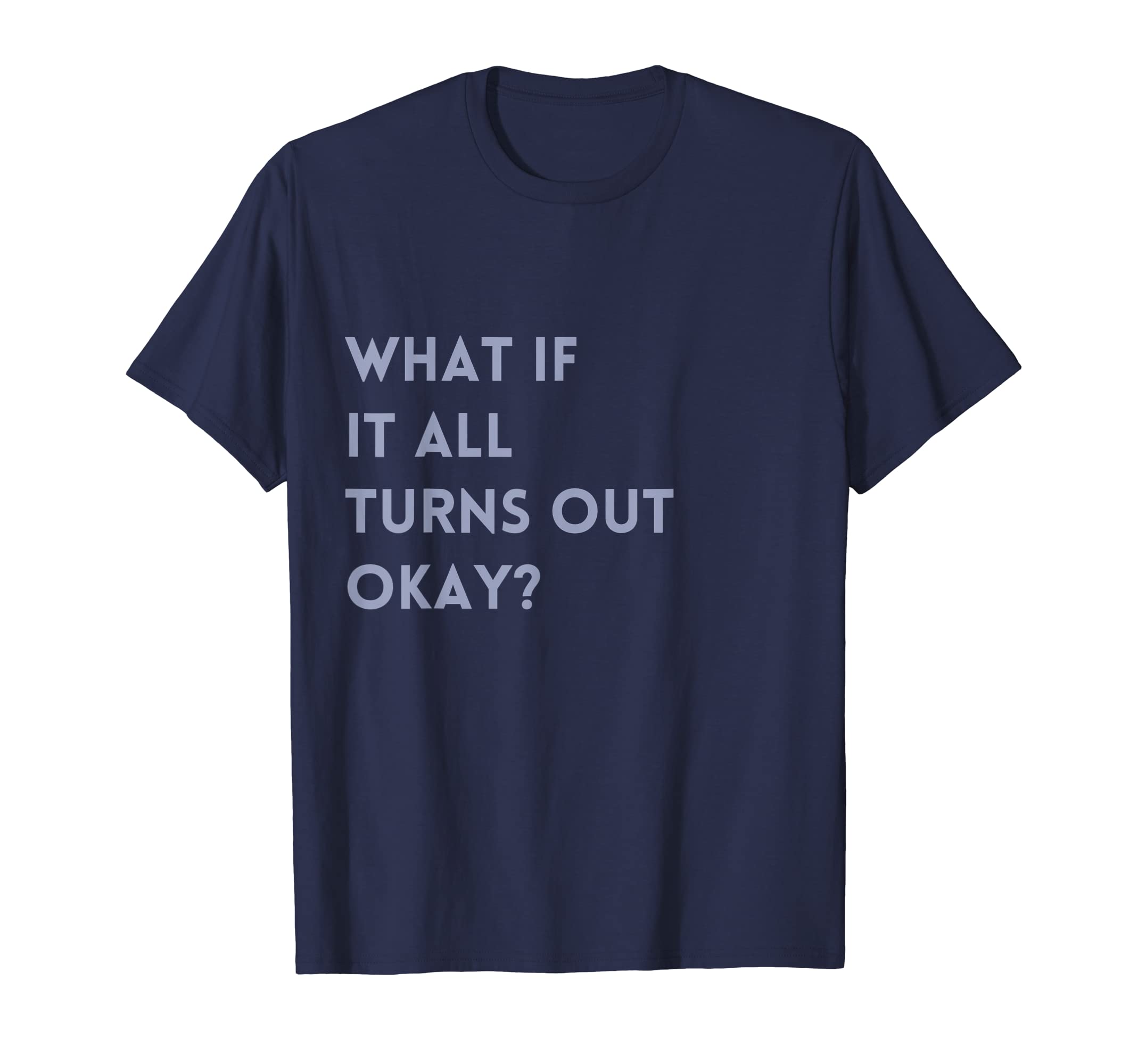 What If It All Turns Out Okay Positive T-Shirt - Novelty Apparel Men Women - T-Shirt, Sweatshirt, Hoodie