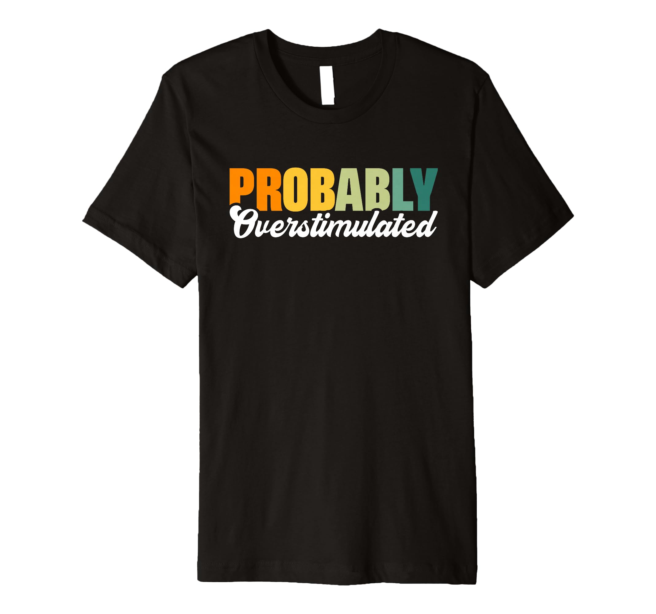 Probably Overstimulated T-Shirt - Streetwear Style Unisex - T-Shirt, Sweatshirt, Hoodie