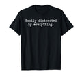 Easily Distracted Everything T-Shirt - Streetwear Style Men Women - T-Shirt, Sweatshirt, Hoodie