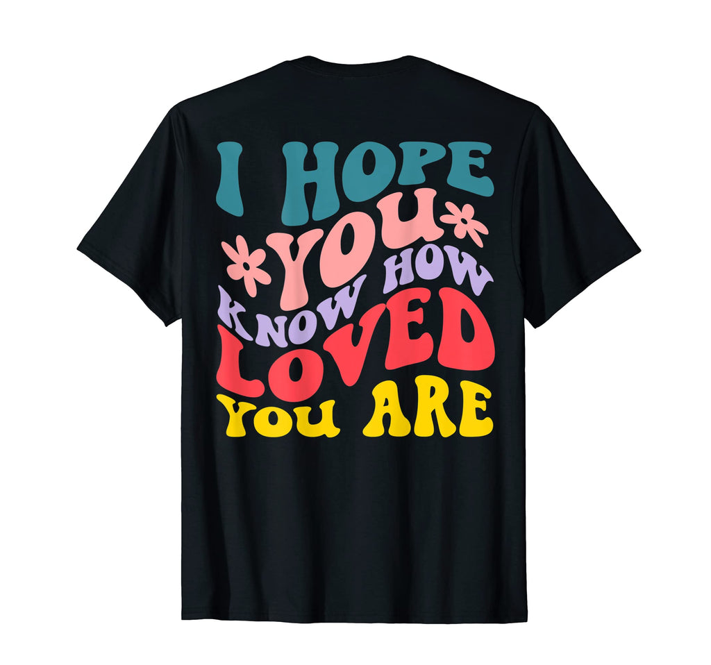I Hope You Know How Loved You Are T-Shirt - Trendy Graphic Men Women - T-Shirt, Sweatshirt, Hoodie