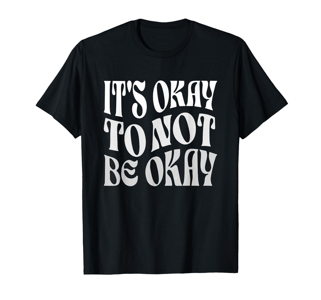 Its Ok To Not Be Okay Mental Health T-Shirt - Novelty Apparel Unisex - T-Shirt, Sweatshirt, Hoodie