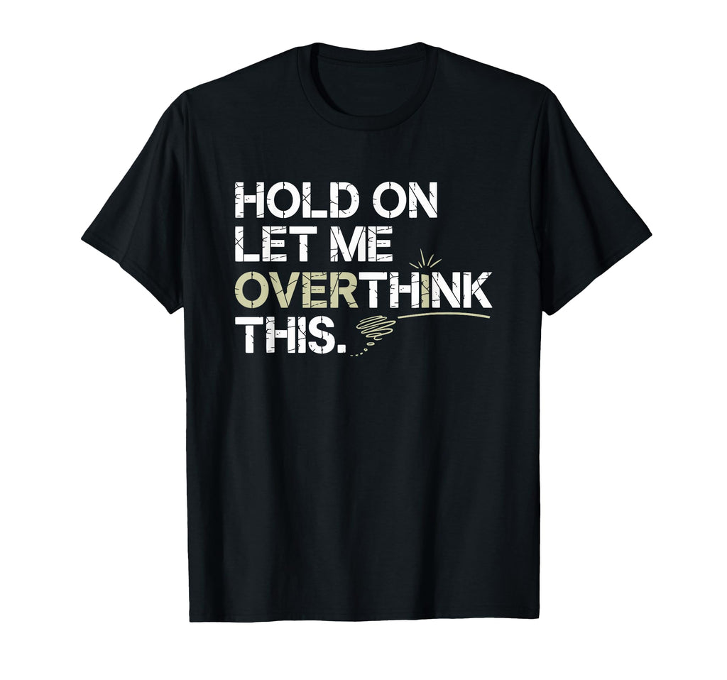 Hold Let Me Overthink This Overthinker T-Shirt - Graphic Print Men Women - T-Shirt, Sweatshirt, Hoodie