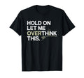 Hold Let Me Overthink This Overthinker T-Shirt - Graphic Print Men Women - T-Shirt, Sweatshirt, Hoodie
