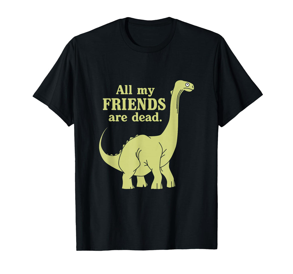 Funny All My Friends Are Dead Dinosaur T-Shirt - Unique Graphic for Adults - T-Shirt, Sweatshirt, Hoodie