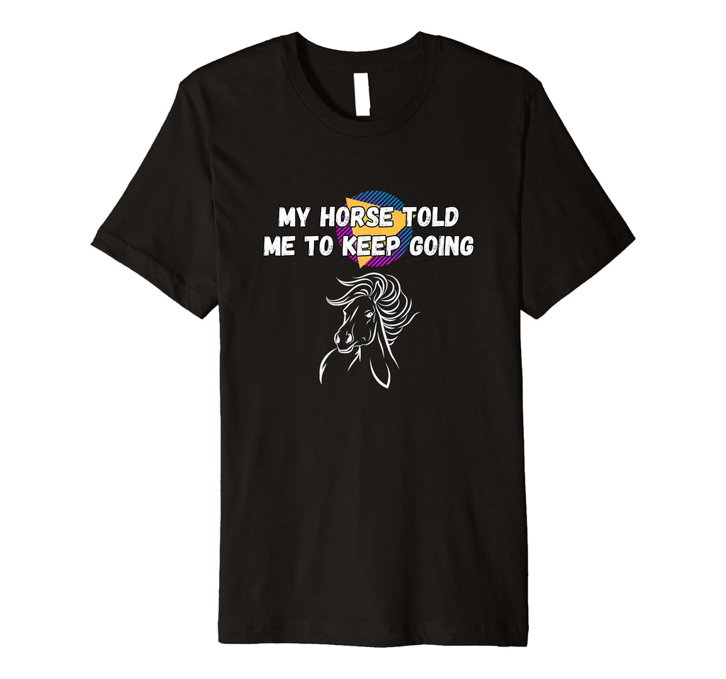 My Horse Told Me To Keep Going Funny T-Shirt - Streetwear Style Men Women - T-Shirt, Sweatshirt, Hoodie