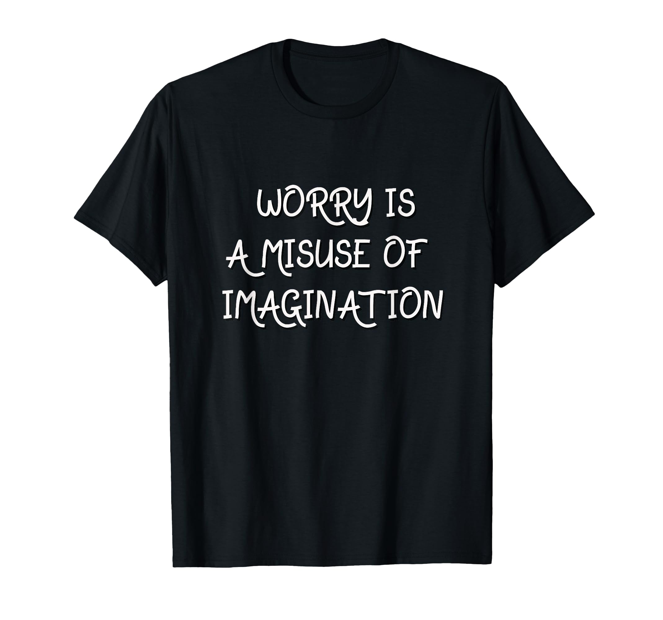 Worry Is Misuse Imagination Anxiety T-Shirt - Novelty Apparel Men Women - T-Shirt, Sweatshirt, Hoodie