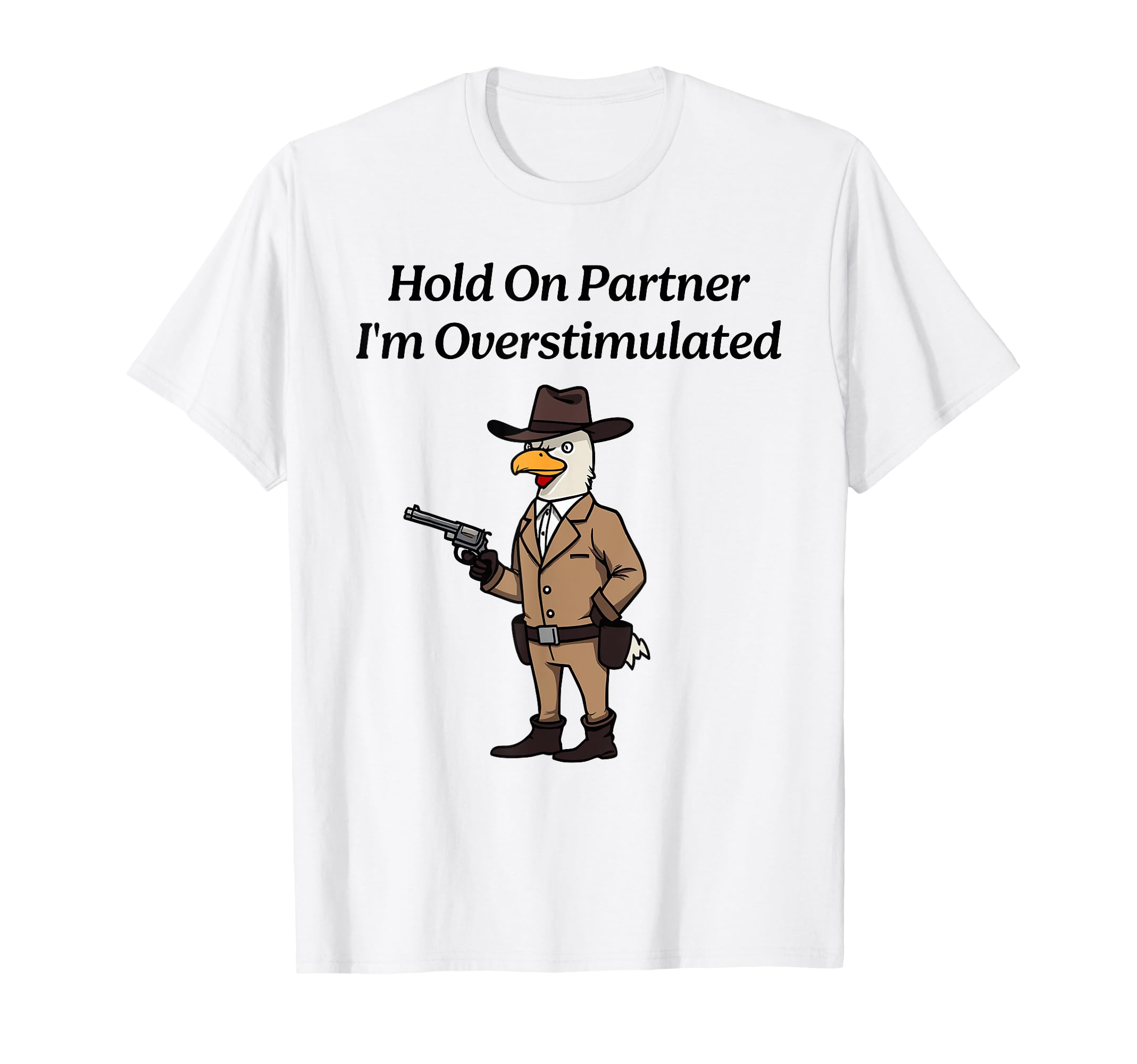 Hold Partner Im Overstimulated Chicken T-Shirt - Fun Novelty Design Unisex - T-Shirt, Sweatshirt, Hoodie