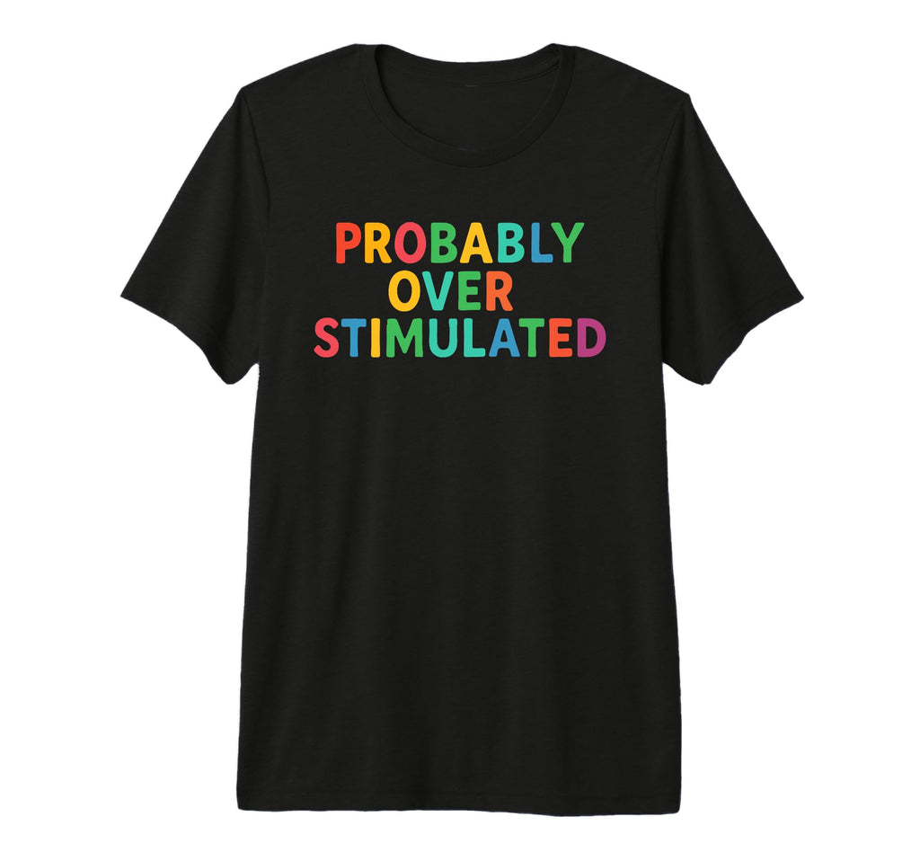 Probably Overstimulated Colorful T-Shirt - Fun Novelty Design Men Women - T-Shirt, Sweatshirt, Hoodie